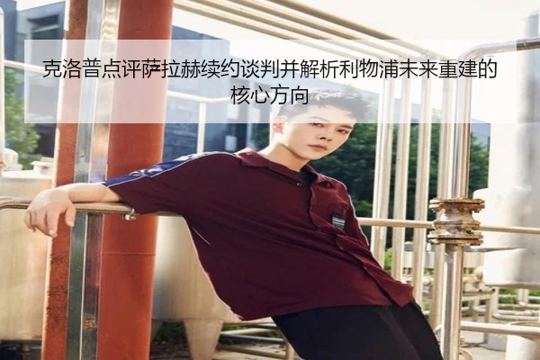 克洛普点评萨拉赫续约谈判并解析利物浦未来重建的核心方向