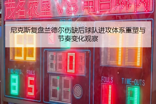 尼克斯复盘兰德尔伤缺后球队进攻体系重塑与节奏变化观察