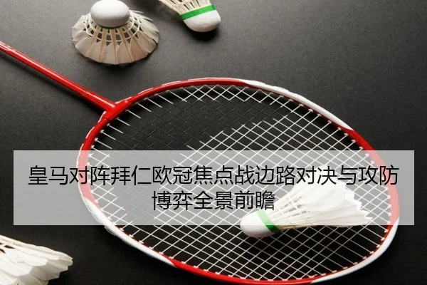 皇马对阵拜仁欧冠焦点战边路对决与攻防博弈全景前瞻