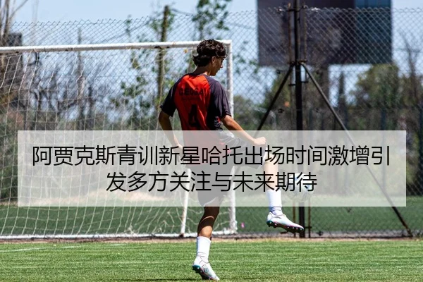 阿贾克斯青训新星哈托出场时间激增引发多方关注与未来期待