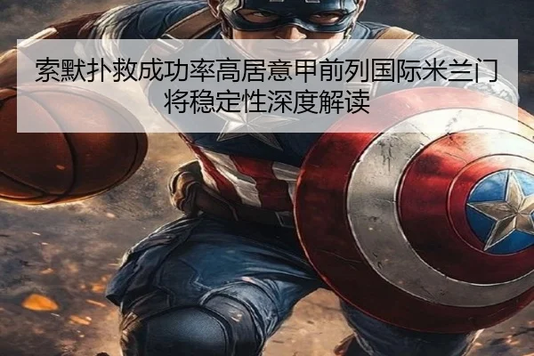 索默扑救成功率高居意甲前列国际米兰门将稳定性深度解读