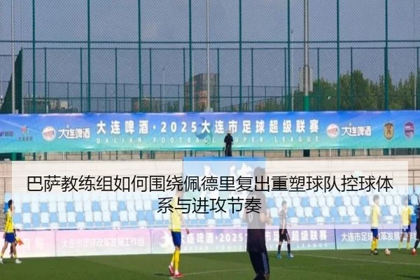 巴萨教练组如何围绕佩德里复出重塑球队控球体系与进攻节奏