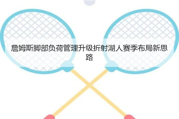 詹姆斯脚部负荷管理升级折射湖人赛季布局新思路